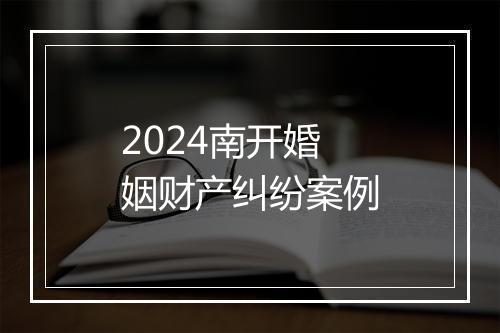 2024南开婚姻财产纠纷案例