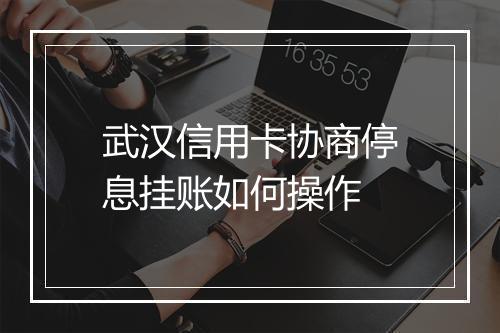 武汉信用卡协商停息挂账如何操作