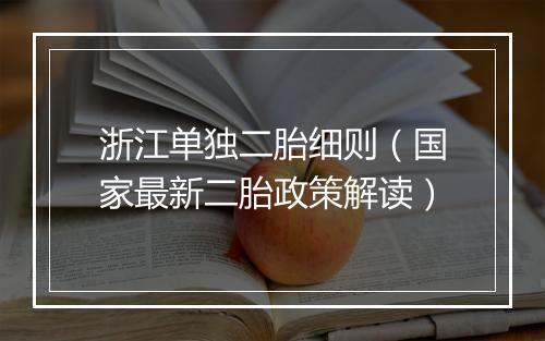 浙江单独二胎细则(国家最新二胎政策解读)