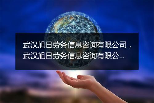 武汉旭日劳务信息咨询有限公司,武汉旭日劳务信息咨询有限公司何海堤