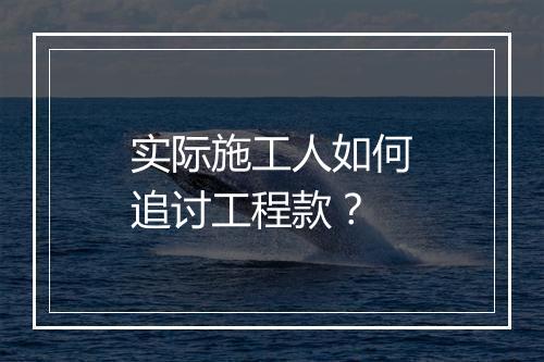 实际施工人如何追讨工程款?
