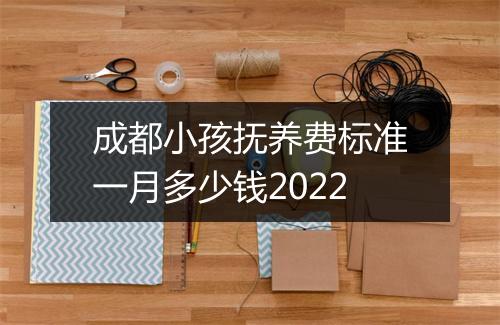 成都小孩抚养费标准一月多少钱2022