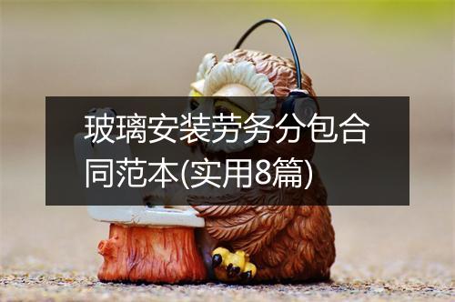 玻璃安装劳务分包合同范本(实用8篇)
