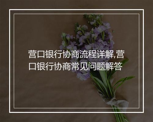 营口银行协商流程详解,营口银行协商常见问题解答