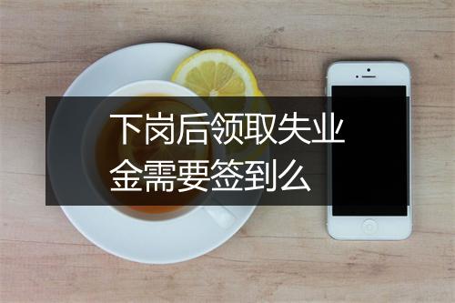 下岗后领取失业金需要签到么