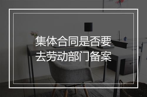集体合同是否要去劳动部门备案