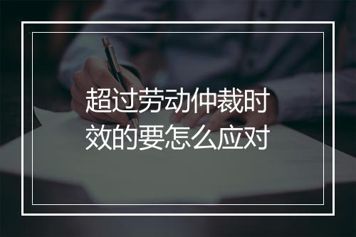 超过劳动仲裁时效的要怎么应对