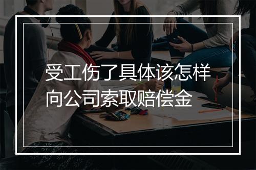 受工伤了具体该怎样向公司索取赔偿金