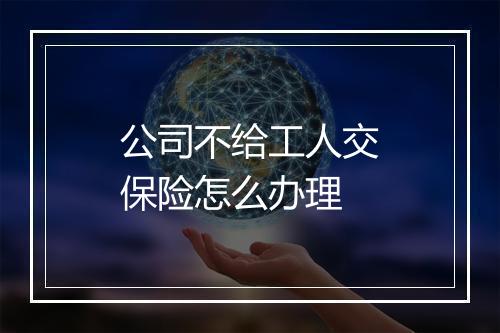 公司不给工人交保险怎么办理