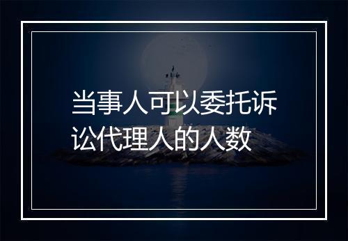 当事人可以委托诉讼代理人的人数