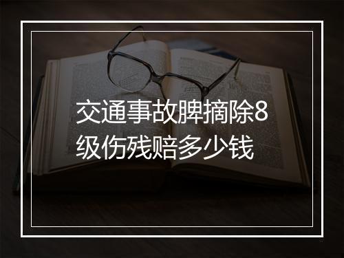 交通事故脾摘除8级伤残赔多少钱