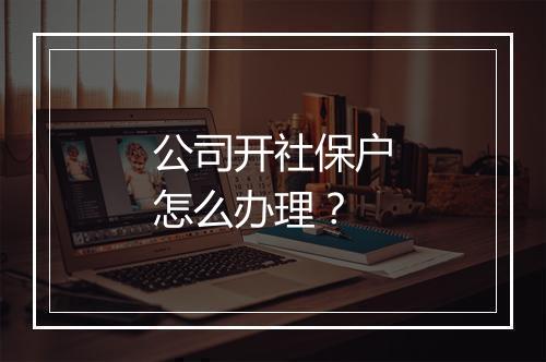 公司开社保户怎么办理?