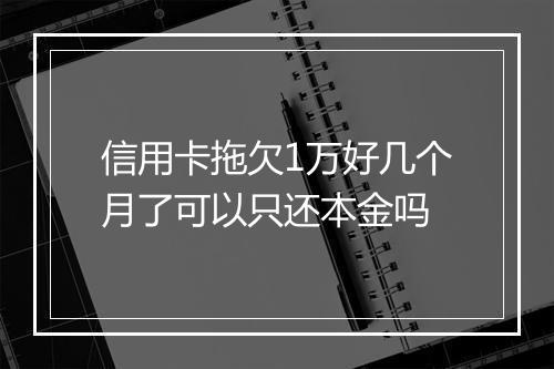 信用卡拖欠1万好几个月了可以只还本金吗