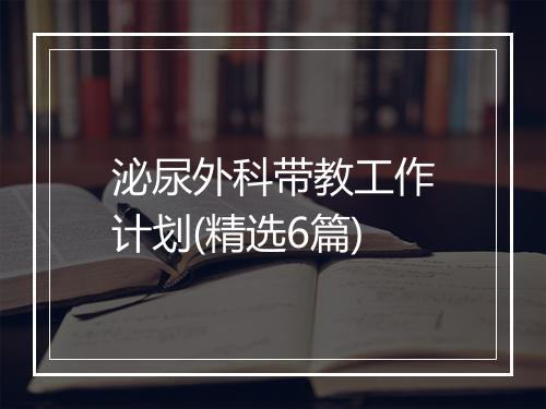 泌尿外科带教工作计划(精选6篇)