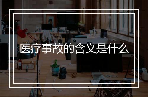医疗事故的含义是什么