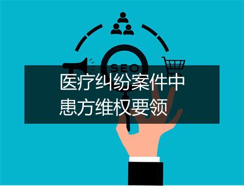 医疗纠纷案件中患方维权要领