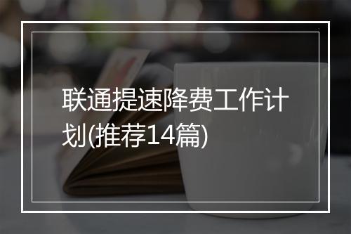 联通提速降费工作计划(推荐14篇)
