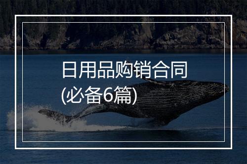 日用品购销合同(必备6篇)