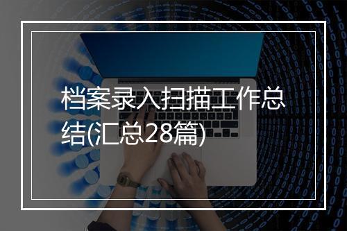 档案录入扫描工作总结(汇总28篇)