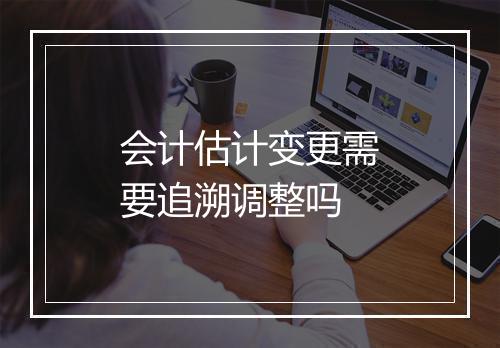 会计估计变更需要追溯调整吗