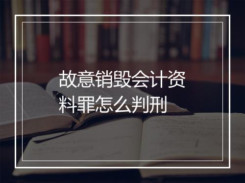 故意销毁会计资料罪怎么判刑