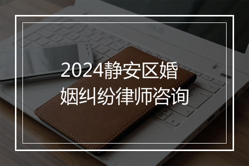 2024静安区婚姻纠纷律师咨询
