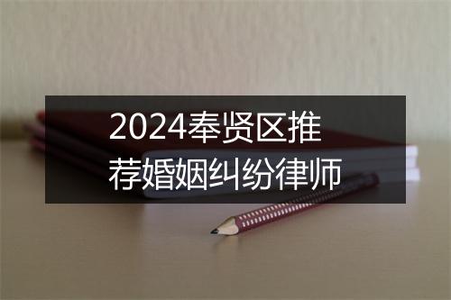 2024奉贤区推荐婚姻纠纷律师