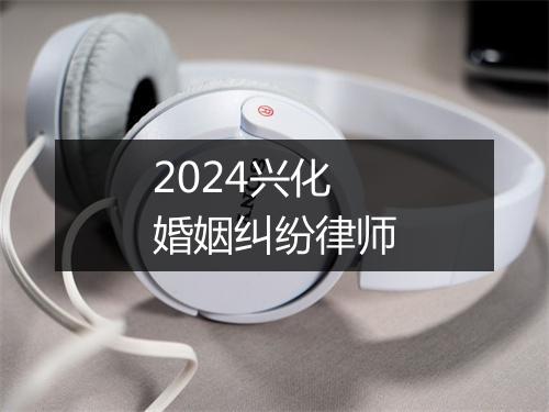 2024兴化婚姻纠纷律师