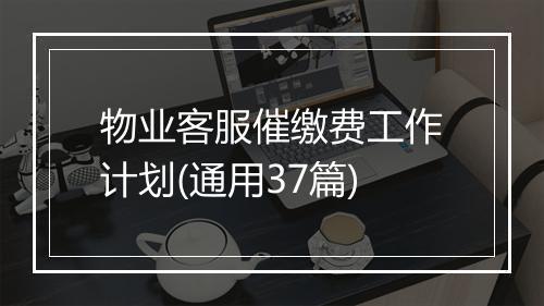 物业客服催缴费工作计划(通用37篇)