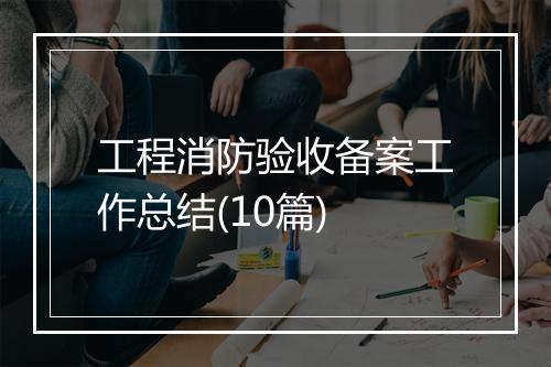 工程消防验收备案工作总结(10篇)
