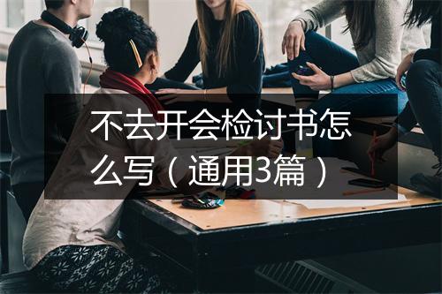 不去开会检讨书怎么写(通用3篇)