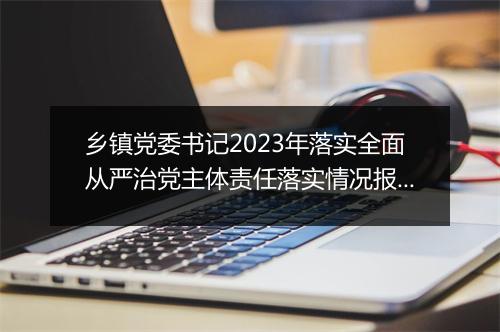 乡镇党委书记2023年落实全面从严治党主体责任落实情况报告