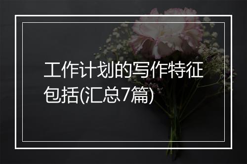 工作计划的写作特征包括(汇总7篇)