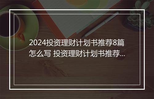 2024投资理财计划书推荐8篇怎么写 投资理财计划书推荐8篇