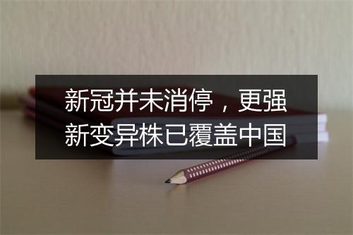新冠并未消停,更强新变异株已覆盖中国