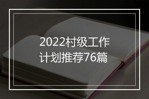 2022村级工作计划推荐76篇