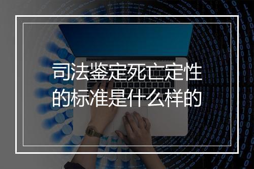 司法鉴定死亡定性的标准是什么样的