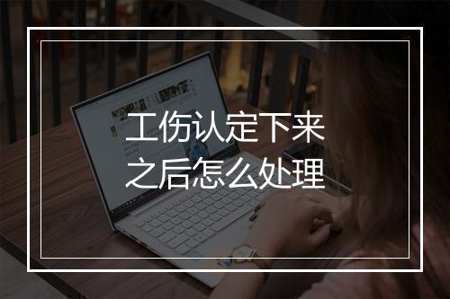 工伤认定下来之后怎么处理