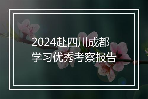 2024赴四川成都学习优秀考察报告