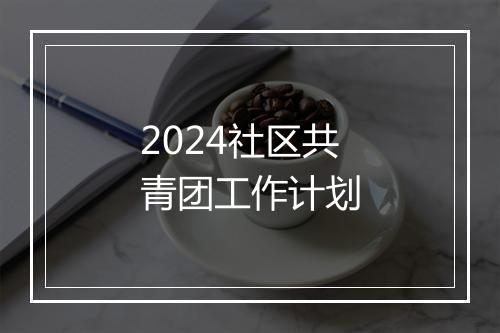 2024社区共青团工作计划