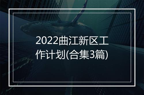 2022曲江新区工作计划(合集3篇)