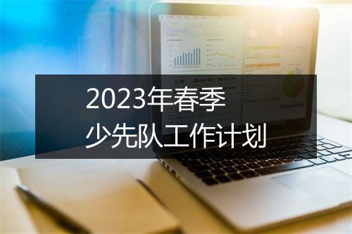 2023年春季少先队工作计划