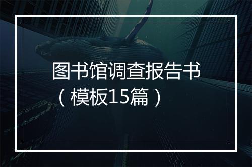 图书馆调查报告书(模板15篇)