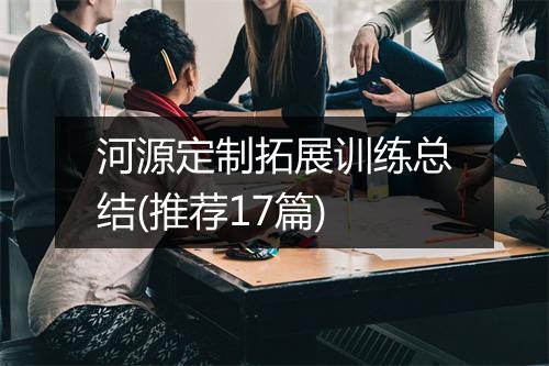 河源定制拓展训练总结(推荐17篇)