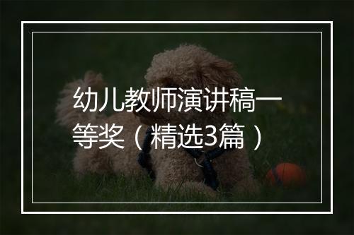 幼儿教师演讲稿一等奖(精选3篇)