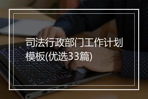 司法行政部门工作计划模板(优选33篇)