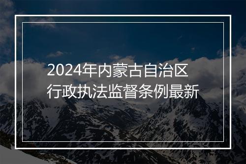 2024年内蒙古自治区行政执法监督条例最新