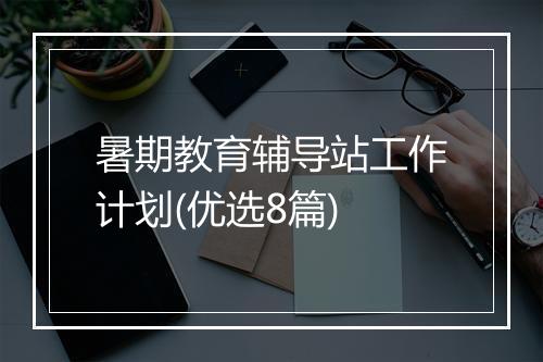 暑期教育辅导站工作计划(优选8篇)