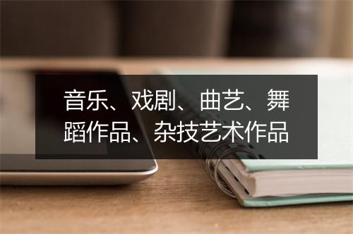音乐、戏剧、曲艺、舞蹈作品、杂技艺术作品