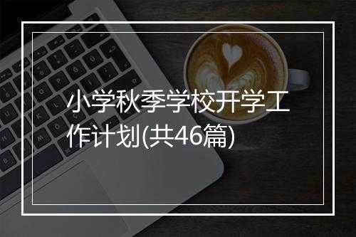 小学秋季学校开学工作计划(共46篇)